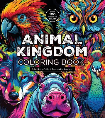 Animal Kingdom Coloring Book: Color Nature's Most Remarkable Creatures - Over 100 Pages to Color! book