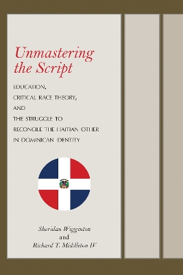 Unmastering the Script: Education, Critical Race Theory, and the Struggle to Reconcile the Haitian Other in Dominican Identity book