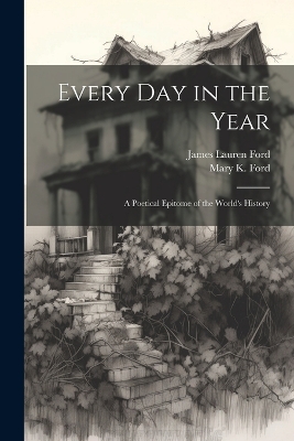 Every Day in the Year: A Poetical Epitome of the World's History by James Lauren Ford