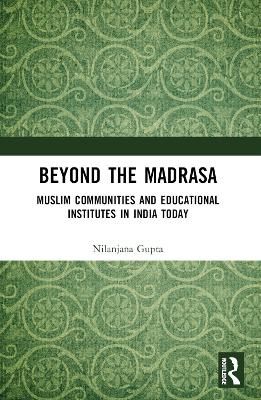 Beyond the Madrasa: Muslim Communities and Educational Institutes in India Today by Nilanjana Gupta