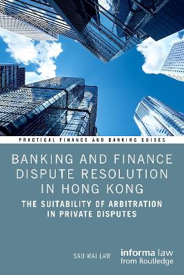 Banking and Finance Dispute Resolution in Hong Kong: The Suitability of Arbitration in Private Disputes by Sau Wai Law