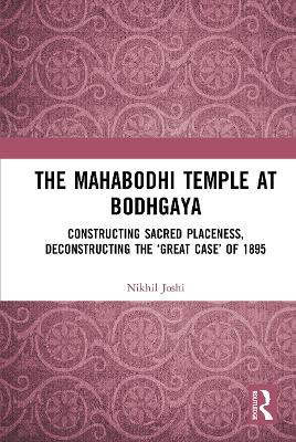 The Mahabodhi Temple at Bodhgaya: Constructing Sacred Placeness, Deconstructing the ‘Great Case’ of 1895 book