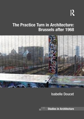 The Practice Turn in Architecture: Brussels after 1968 by Isabelle Doucet