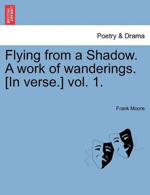 Flying from a Shadow. a Work of Wanderings. [In Verse.] Vol. 1. book