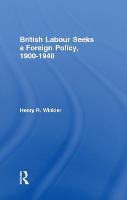 British Labour Seeks a Foreign Policy, 1900-1940 by Henry Winkler