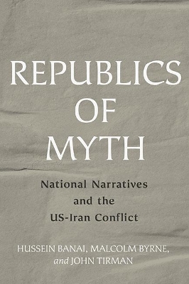 Republics of Myth: National Narratives and the US-Iran Conflict book