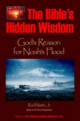 The Bible's Hidden Wisdom: God's Reason for Noah's Flood by Rod Martin, Jr
