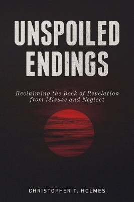 Unspoiled Endings: Reclaiming the Book of Revelation from Misuse and Neglect book