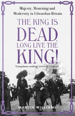 The King is Dead, Long Live the King!: Majesty, Mourning and Modernity in Edwardian Britain book