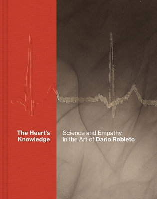 The Heart’s Knowledge: Science and Empathy in the Art of Dario Robleto book