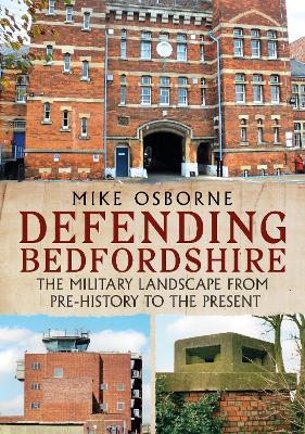 Defending Bedfordshire: The Military Landscape from Prehistory to the Present book