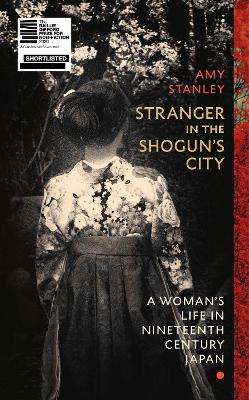 Stranger in the Shogun's City: A Woman’s Life in Nineteenth-Century Japan by Amy Stanley