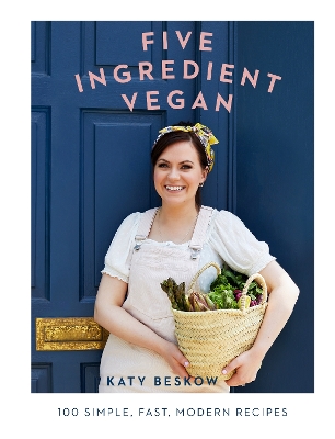 Five Ingredient Vegan: 100 Simple, Fast, Modern Recipes by Katy Beskow