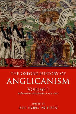 The The Oxford History of Anglicanism, Volume I: Reformation and Identity c.1520-1662 by Anthony Milton