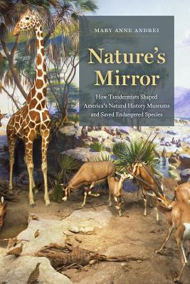 Nature's Mirror: How Taxidermists Shaped America’s Natural History Museums and Saved Endangered Species book