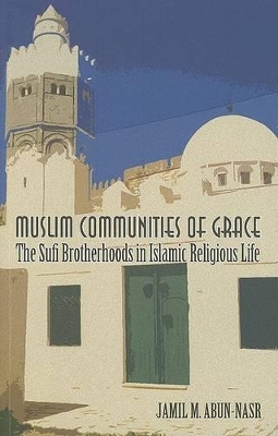 Muslim Communities of Grace: The Sufi Brotherhoods in Islamic Religious Life by Jamil Abun-Nasr