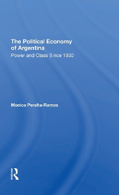 The Political Economy Of Argentina: Power And Class Since 1930 by Monica Peralta-ramos