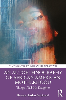 An Autoethnography of African American Motherhood: Things I Tell My Daughter by Renata Harden Ferdinand