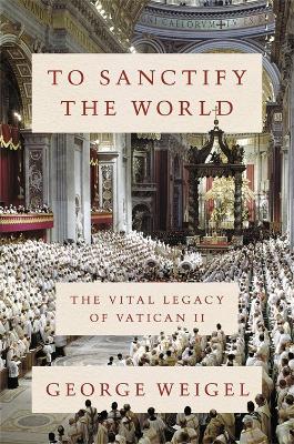 To Sanctify the World: The Vital Legacy of Vatican II book