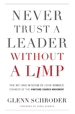 Never Trust a Leader Without a Limp: The Wit and Wisdom of John Wimber, Founder of the Vineyard Church Movement book