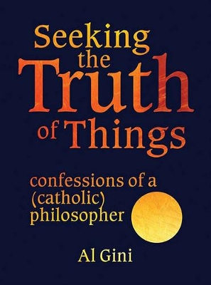 Seeking the Truth of Things: Confessions of a (Catholic) Philosopher book