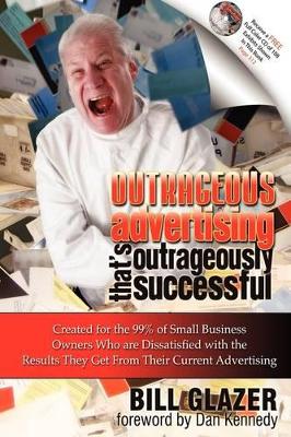 Outrageous Advertising That's Outrageously Successful by Bill Glazer