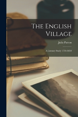 The English Village: A Literary Study 1750-1850 by Julia Patton
