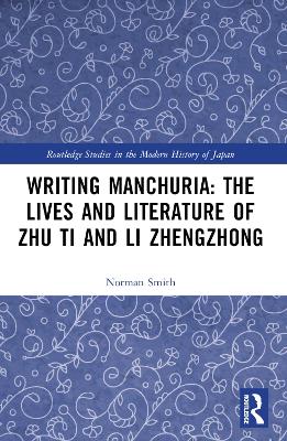 Writing Manchuria: The Lives and Literature of Zhu Ti and Li Zhengzhong by Norman Smith