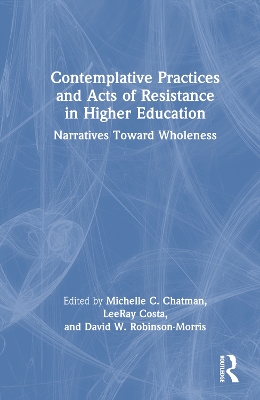 Contemplative Practices and Acts of Resistance in Higher Education: Narratives Toward Wholeness by Michelle C. Chatman