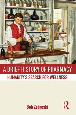 A A Brief History of Pharmacy: Humanity's Search for Wellness by Bob Zebroski