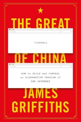 The Great Firewall of China: How to Build and Control an Alternative Version of the Internet by James Griffiths