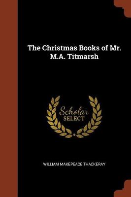 Christmas Books of Mr. M.A. Titmarsh by William Makepeace Thackeray