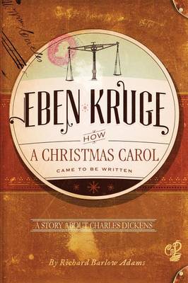 Eben Kruge: How ''a Christmas Carol'' Came to Be Written by Richard Barlow Adams