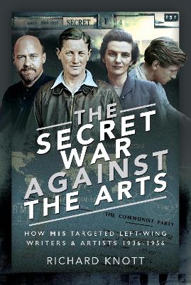 The Secret War Against the Arts: How MI5 Targeted Left-Wing Writers and Artists, 1936-1956 book