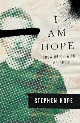 I am Hope: Growing up With an Addict by Stephen Hope