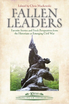 Fallen Leaders: Favorite Stories and Fresh Perspectives from the Historians at Emerging Civil War book