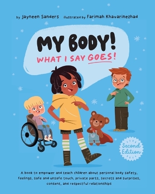 My Body! What I Say Goes! 2nd Edition: Teach children about body safety, safe and unsafe touch, private parts, consent, respect, secrets and surprises by Jayneen Sanders
