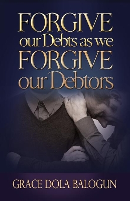 Forgive Our Debts as We Forgive Our Debtors by Grace Dola Balogun