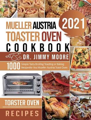 Mueller Austria Toaster Oven Cookbook 2021: 500 Simple Tasty Broiling Toasting or Baking Recipes for You Mueller Austria Toast Oven by Dr Jimmy Moore