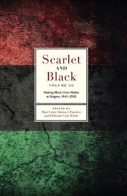 Scarlet and Black, Volume Three: Making Black Lives Matter at Rutgers, 1945-2020 by Marisa J. Fuentes