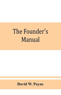 The founder's manual; a presentation of modern foundry operations, for the use of foundrymen, foremen, students and others book