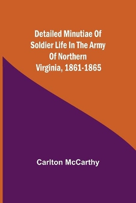 Detailed Minutiae of Soldier life in the Army of Northern Virginia, 1861-1865 book