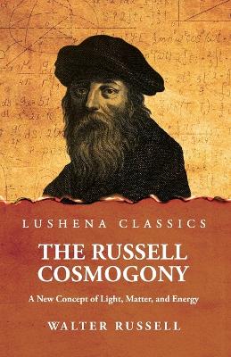 The Russell Cosmogony; A New Concept of Light, Matter, and Energy book