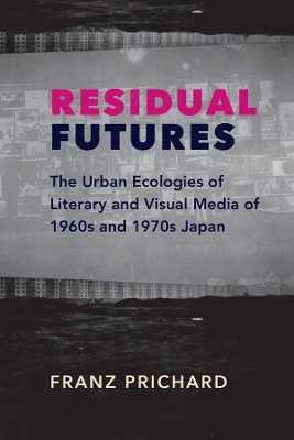 Residual Futures: The Urban Ecologies of Literary and Visual Media of 1960s and 1970s Japan book