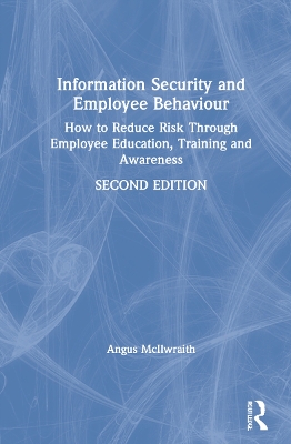 Information Security and Employee Behaviour: How to Reduce Risk Through Employee Education, Training and Awareness by Angus McIlwraith