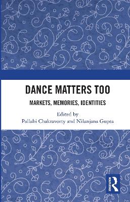 Dance Matters Too: Markets, Memories, Identities by Pallabi Chakravorty