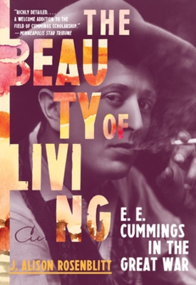 The Beauty of Living: E. E. Cummings in the Great War by J. Alison Rosenblitt