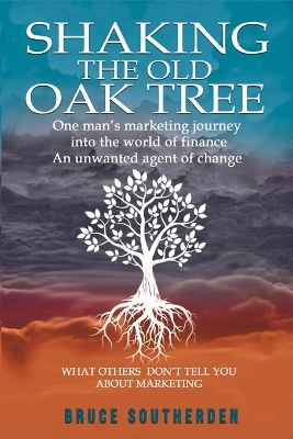 Shaking the Old Oak Tree: One man's marketing journey into the world of finance - An agent of change book