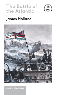 Battle of the Atlantic: Book 3 of the Ladybird Expert History of the Second World War by James Holland