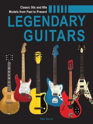 Legendary Guitars: An Illustrated Guide by Tony Bacon